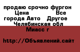 продаю срочно фургон  › Цена ­ 170 000 - Все города Авто » Другое   . Челябинская обл.,Миасс г.